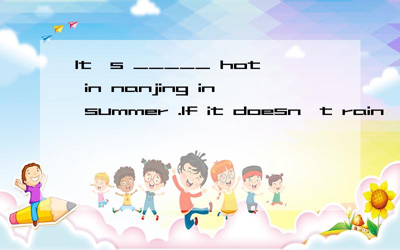 It's _____ hot in nanjing in summer .If it doesn't rain,it willl be even______.A.quiet,hot.B.very,hot C.very,hotter D.much,hotter说明理由