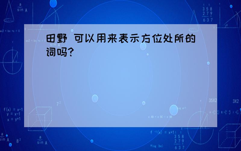 田野 可以用来表示方位处所的词吗?