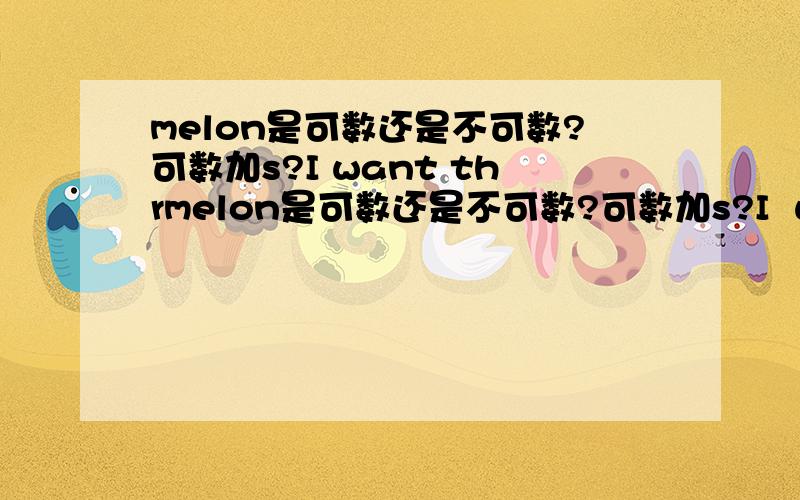 melon是可数还是不可数?可数加s?I want thrmelon是可数还是不可数?可数加s?I  want  three  glass  of  milk.  那里错了?