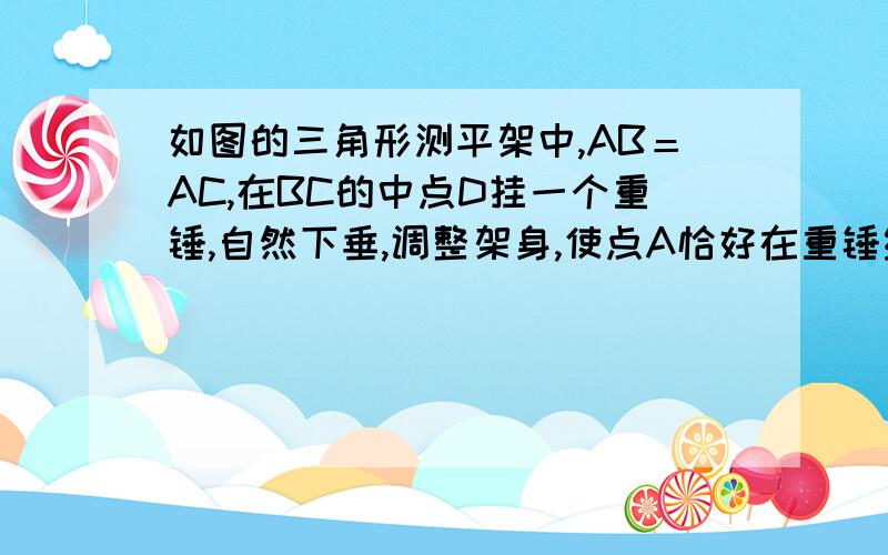 如图的三角形测平架中,AB＝AC,在BC的中点D挂一个重锤,自然下垂,调整架身,使点A恰好在重锤线上（1）求证AD⊥BC（2）这是BC处于水平位置,为什么?