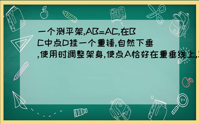 一个测平架,AB=AC,在BC中点D挂一个重锤,自然下垂,使用时调整架身,使点A恰好在重垂线上,就说明初二练闯考上P4