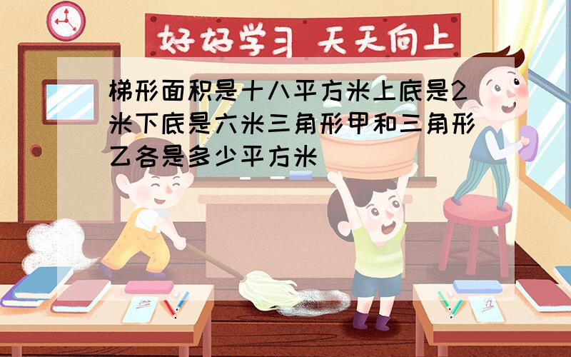 梯形面积是十八平方米上底是2米下底是六米三角形甲和三角形乙各是多少平方米