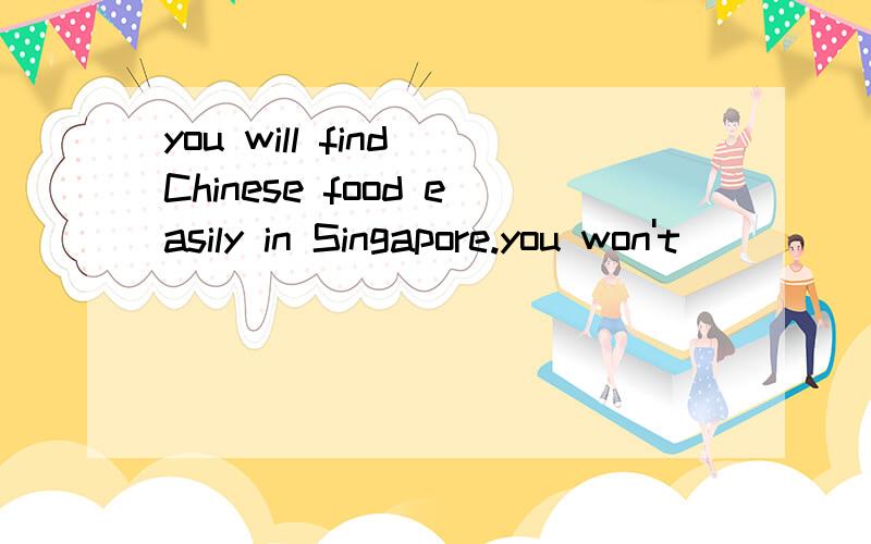 you will find Chinese food easily in Singapore.you won't ____ ____ ____ finding Chinese food easily in Singapore.(同义句)