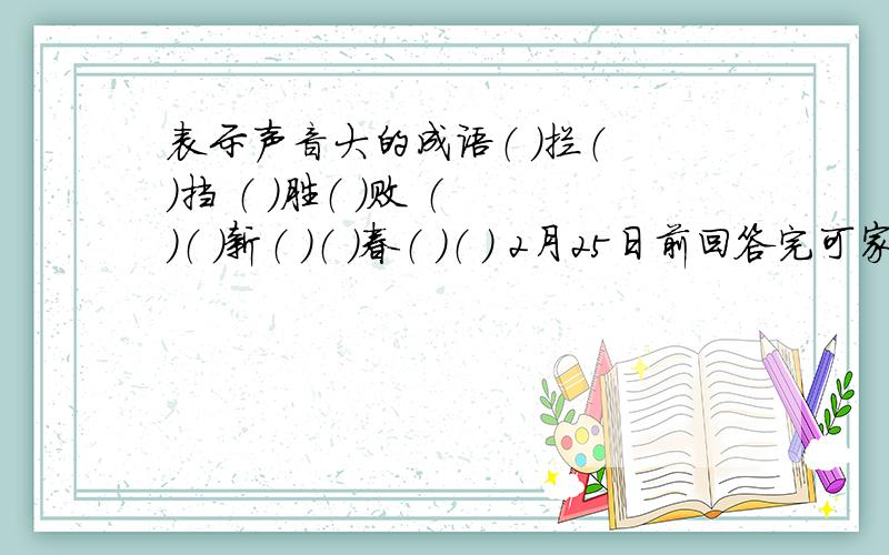 表示声音大的成语（ ）拦（ ）挡 （ ）胜（ ）败 （ ）（ )新（ ）（ ）春（ ）（ ） 2月25日前回答完可家奖励30分