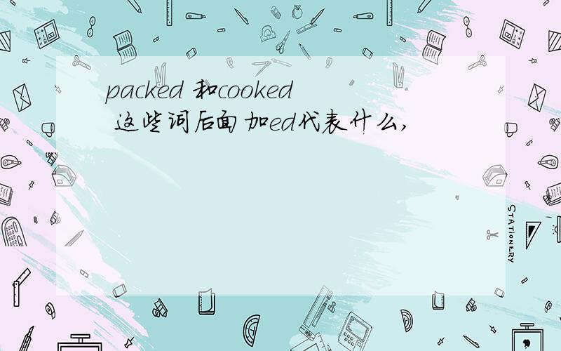 packed 和cooked 这些词后面加ed代表什么,