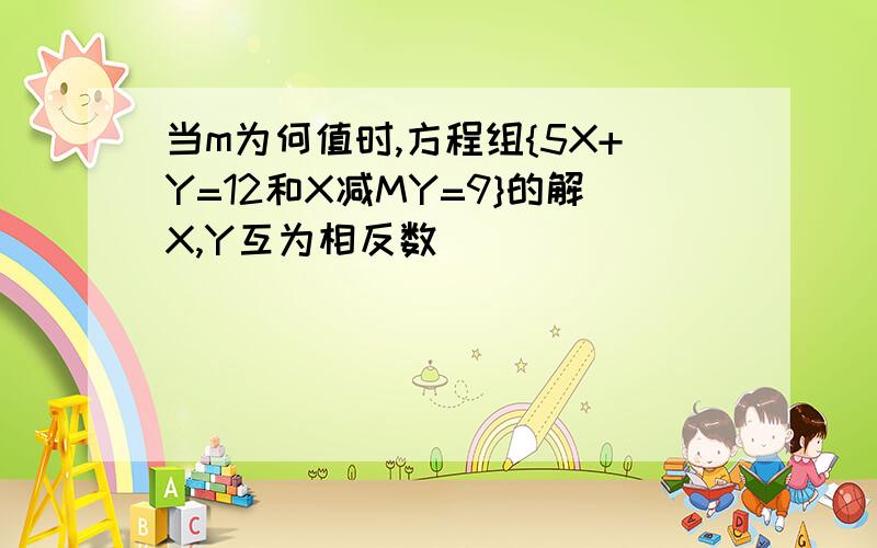 当m为何值时,方程组{5X+Y=12和X减MY=9}的解X,Y互为相反数