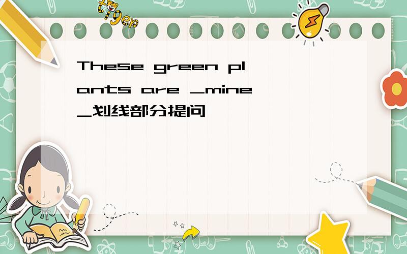 These green plants are _mine_划线部分提问