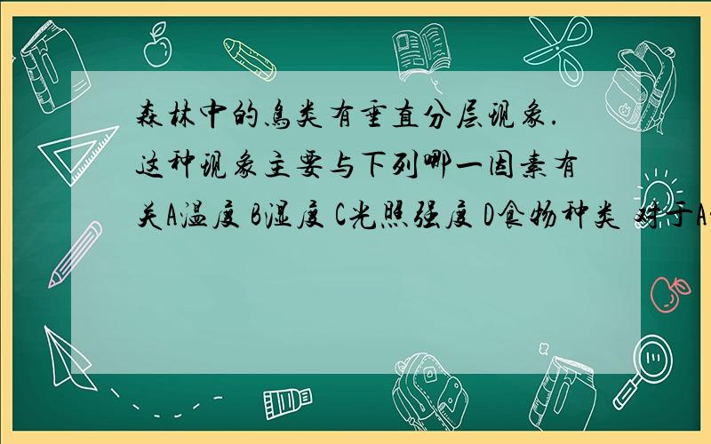 森林中的鸟类有垂直分层现象.这种现象主要与下列哪一因素有关A温度 B湿度 C光照强度 D食物种类 对于A温度似乎也对啊