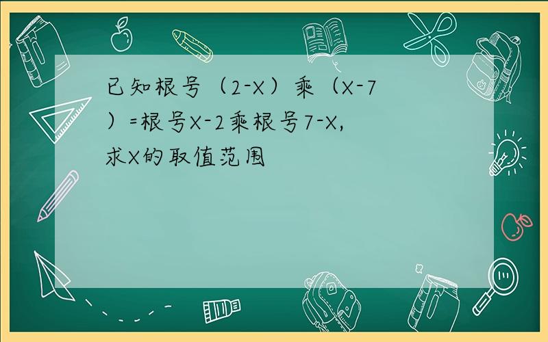 已知根号（2-X）乘（X-7）=根号X-2乘根号7-X,求X的取值范围