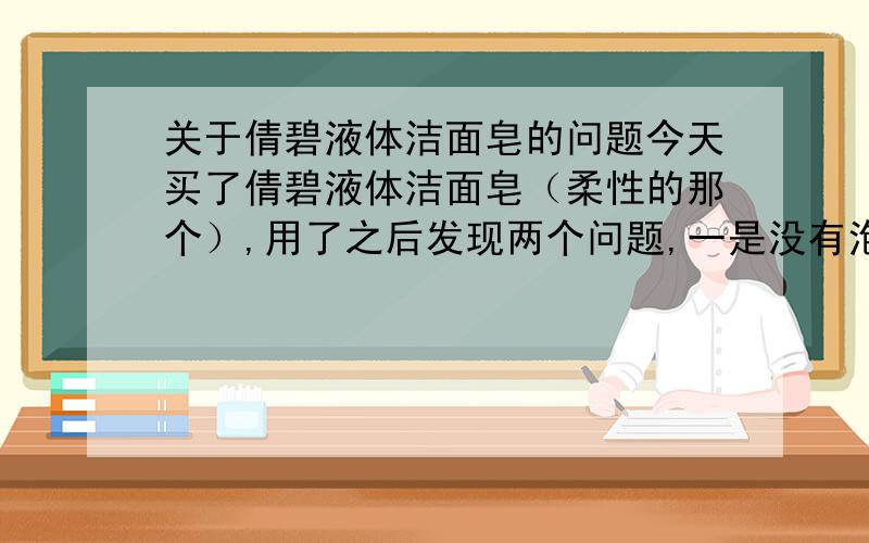 关于倩碧液体洁面皂的问题今天买了倩碧液体洁面皂（柔性的那个）,用了之后发现两个问题,一是没有泡沫,二是脸上觉得烫烫的.是正品.想知道这是怎么回事?