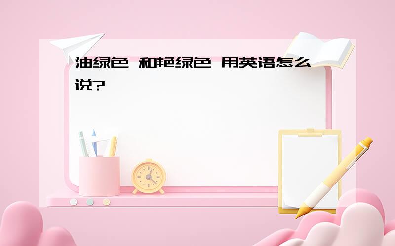 油绿色 和艳绿色 用英语怎么说?