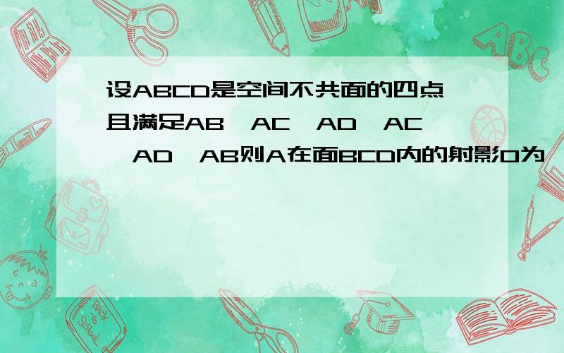 设ABCD是空间不共面的四点且满足AB⊥AC,AD⊥AC,AD⊥AB则A在面BCD内的射影O为△BCD的A重心B内心C外心D垂心