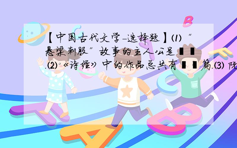 【中国古代文学－选择题】⑴“悬梁刺股”故事的主人公是▁▁.⑵《诗经》中的作品总共有▁▁篇.⑶ 阮籍《咏怀诗》共▁▁首.⑷ 在《侍坐》一文中,孔子所赞许的学生是▁▁▁.⑸《过秦论