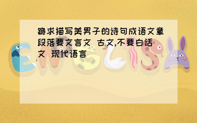 跪求描写美男子的诗句成语文章段落要文言文 古文,不要白话文 现代语言