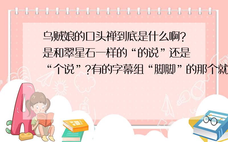 乌贼娘的口头禅到底是什么啊?是和翠星石一样的“的说”还是“个说”?有的字幕组“脚脚”的那个就算了.