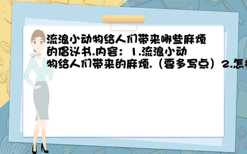 流浪小动物给人们带来哪些麻烦的倡议书.内容：1.流浪小动物给人们带来的麻烦.（要多写点）2.怎样减少流浪小动物.（比如：收养等,字要多）要写精彩的开头和结束.