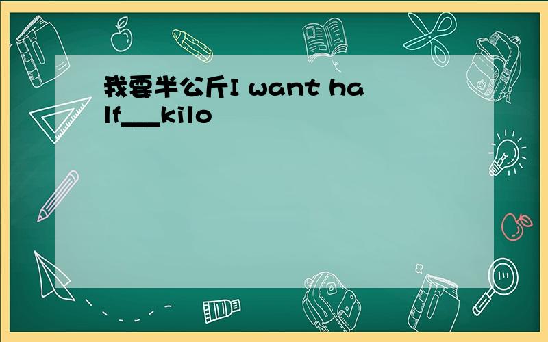 我要半公斤I want half___kilo