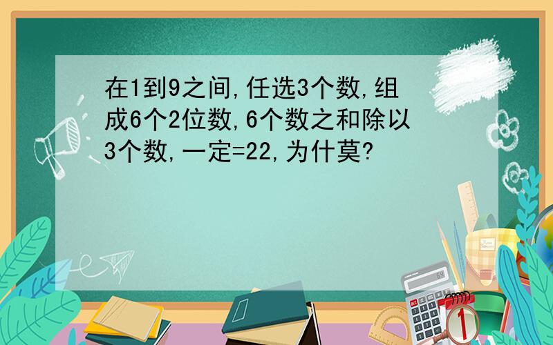 在1到9之间,任选3个数,组成6个2位数,6个数之和除以3个数,一定=22,为什莫?