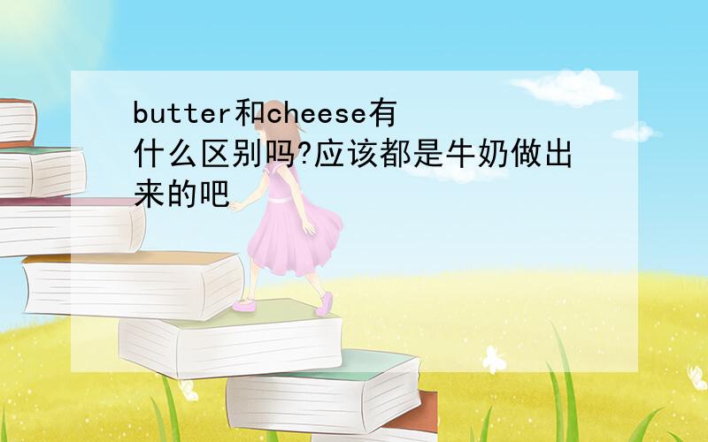 butter和cheese有什么区别吗?应该都是牛奶做出来的吧