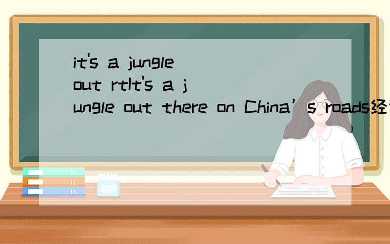 it's a jungle out rtIt's a jungle out there on China’s roads经济学人的一篇文章，讨论中国严查醉驾的问题。现在差不多弄明白了多亏了三位的指导、