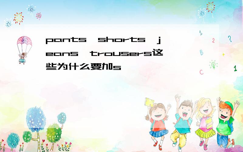 pants,shorts,jeans,trousers这些为什么要加s