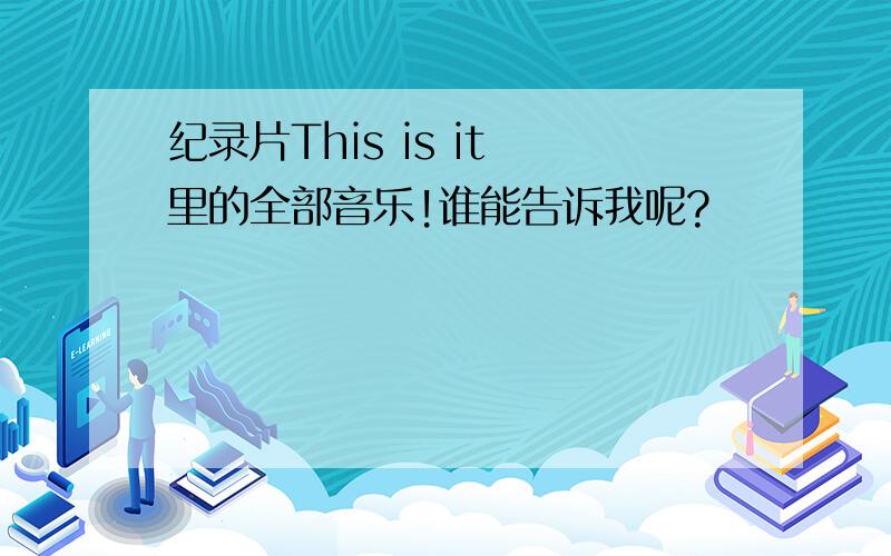 纪录片This is it 里的全部音乐!谁能告诉我呢?