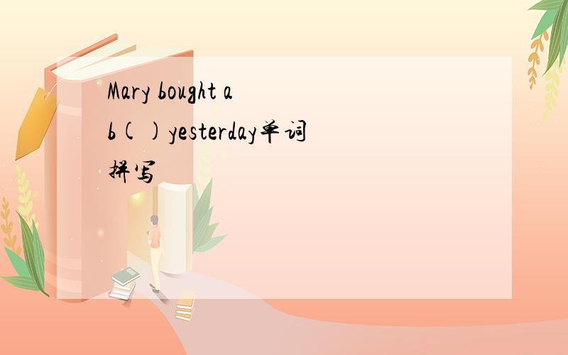 Mary bought a b()yesterday单词拼写