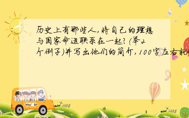 历史上有那些人,将自己的理想与国家命运联系在一起?（举2个例子）并写出他们的简介,100字左右就够了.