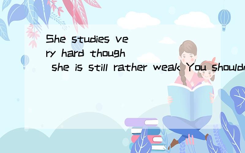 She studies very hard though she is still rather weak You shouldn't go home unless you are allowed.Every patient has to wait outside thereare called for.