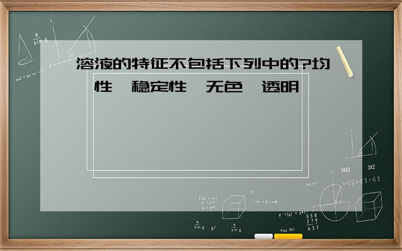 溶液的特征不包括下列中的?均一性,稳定性,无色,透明