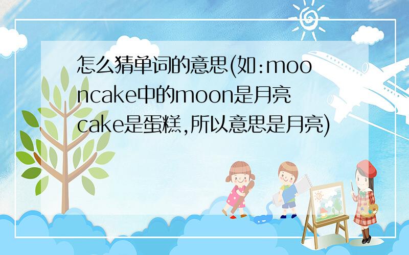 怎么猜单词的意思(如:mooncake中的moon是月亮cake是蛋糕,所以意思是月亮)