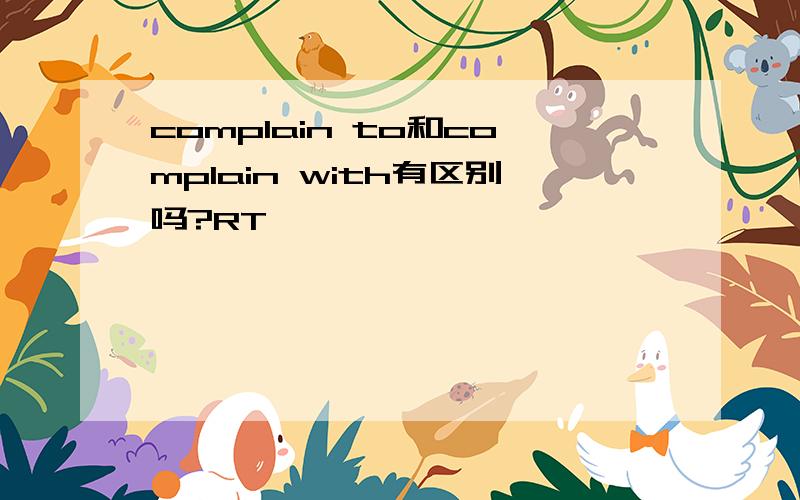 complain to和complain with有区别吗?RT