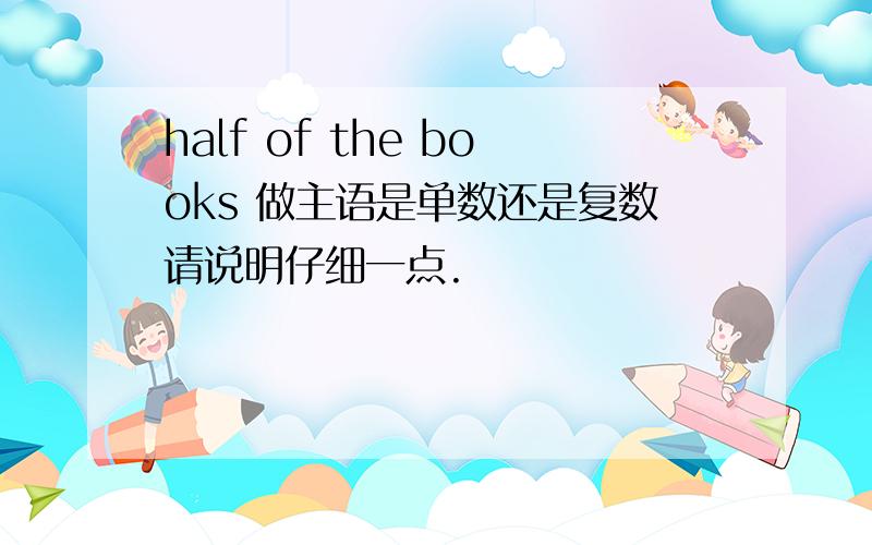 half of the books 做主语是单数还是复数请说明仔细一点.