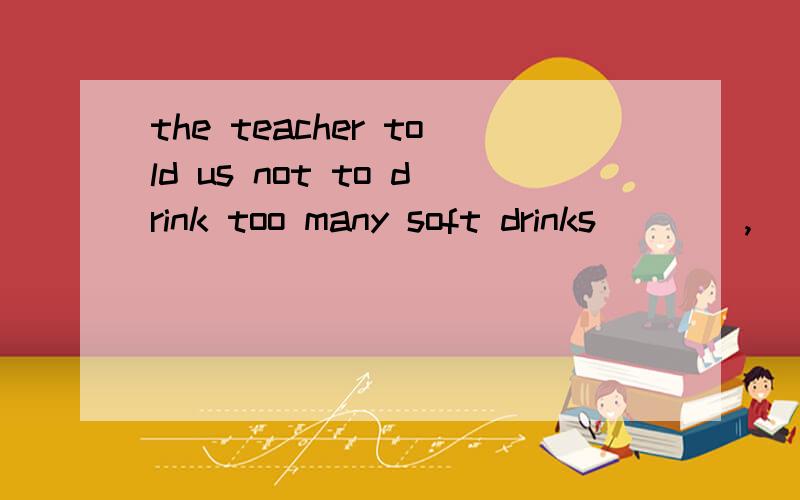 the teacher told us not to drink too many soft drinks____,( any longer,no longer)