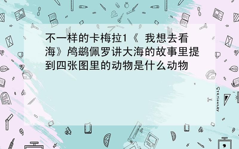 不一样的卡梅拉1《 我想去看海》鸬鹚佩罗讲大海的故事里提到四张图里的动物是什么动物