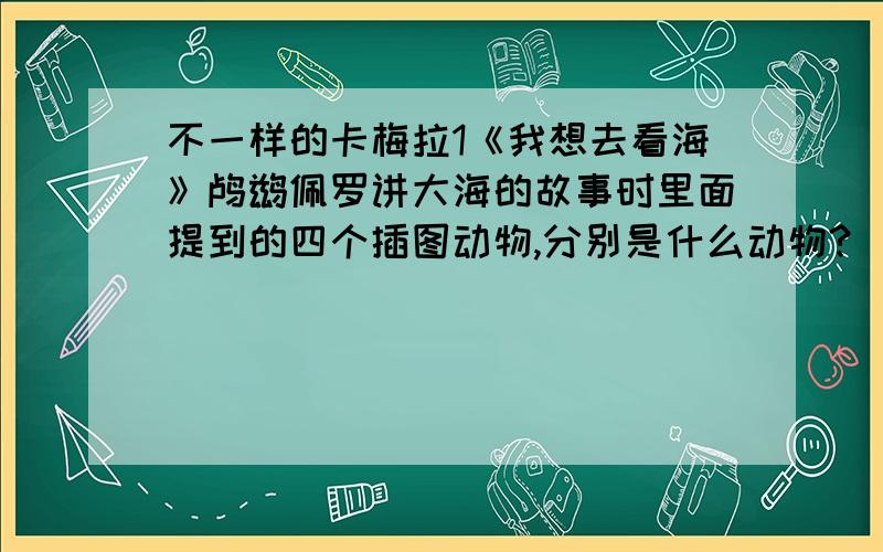 不一样的卡梅拉1《我想去看海》鸬鹚佩罗讲大海的故事时里面提到的四个插图动物,分别是什么动物?