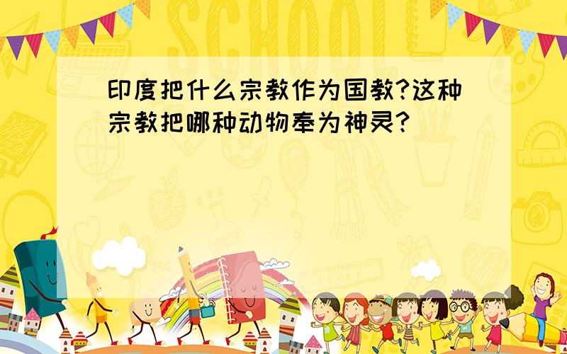 印度把什么宗教作为国教?这种宗教把哪种动物奉为神灵?