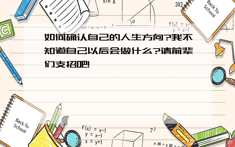 如何确认自己的人生方向?我不知道自己以后会做什么?请前辈们支招吧!