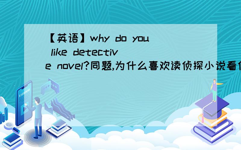 【英语】why do you like detective novel?同题,为什么喜欢读侦探小说看侦探电影之类的,给要点就行,不要passage