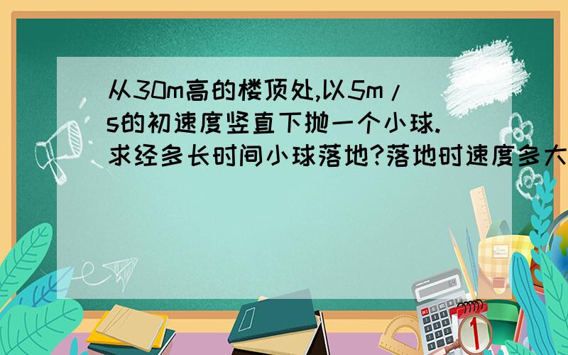 从30m高的楼顶处,以5m/s的初速度竖直下抛一个小球.求经多长时间小球落地?落地时速度多大?（g取10m/s2）