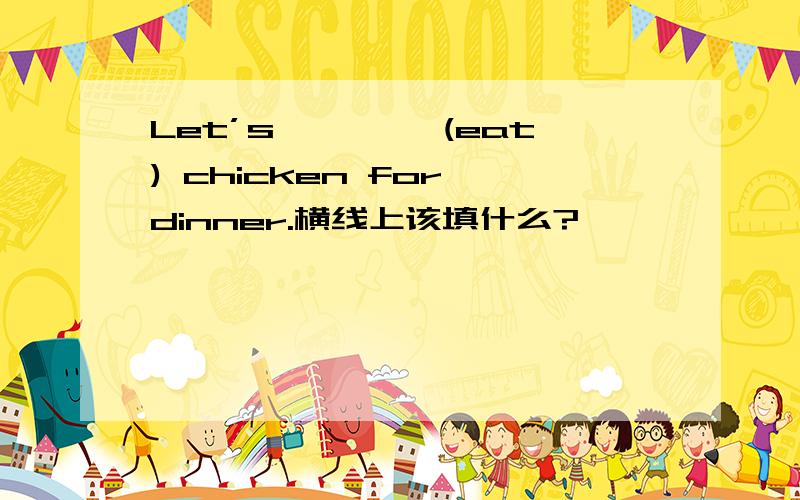 Let’s———— (eat) chicken for dinner.横线上该填什么?
