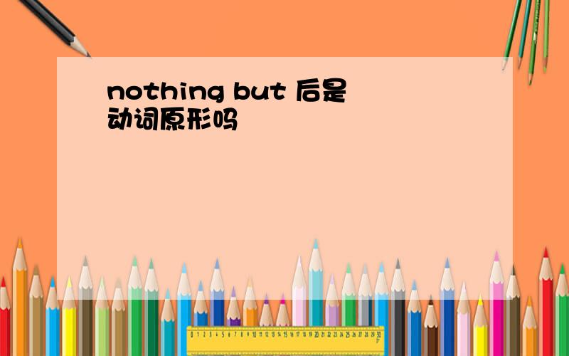 nothing but 后是动词原形吗