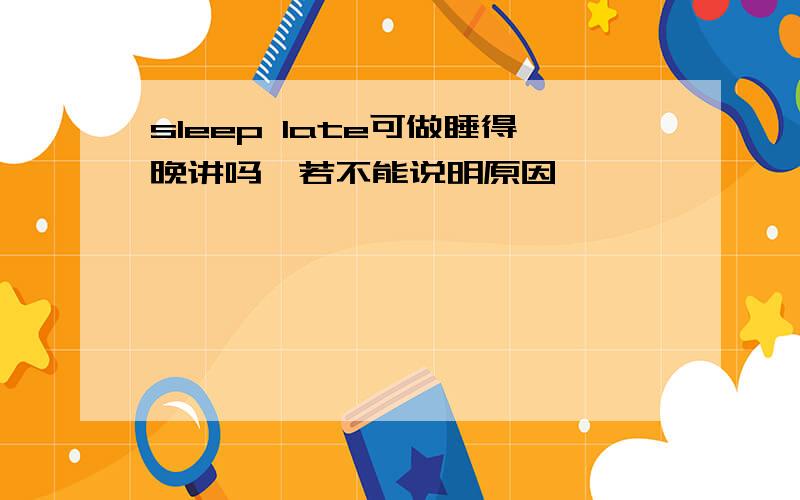 sleep late可做睡得晚讲吗,若不能说明原因