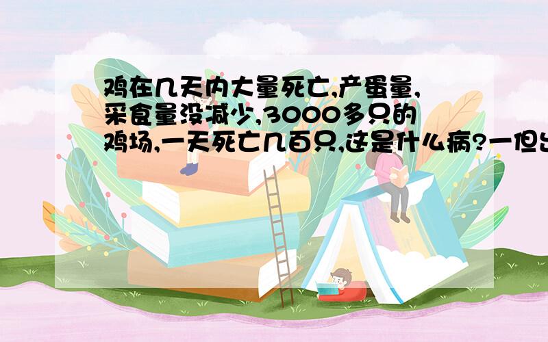 鸡在几天内大量死亡,产蛋量,采食量没减少,3000多只的鸡场,一天死亡几百只,这是什么病?一但出现萎靡状态,拉白痢,一天内死亡,死亡后发鼻子少量的粘液.还有就是鸡场消毒后多久才能重新养