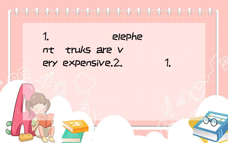 1._____(elephent)truks are very expensive.2.____1._____(elephent)truks are very expensive.2.______(hurt)take up hunting animals as a living.3.She will no more be later for school.(改为同义句)She ( )be late for school ( ,).