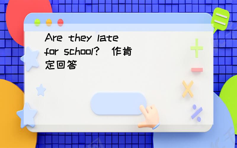 Are they late for school?(作肯定回答)