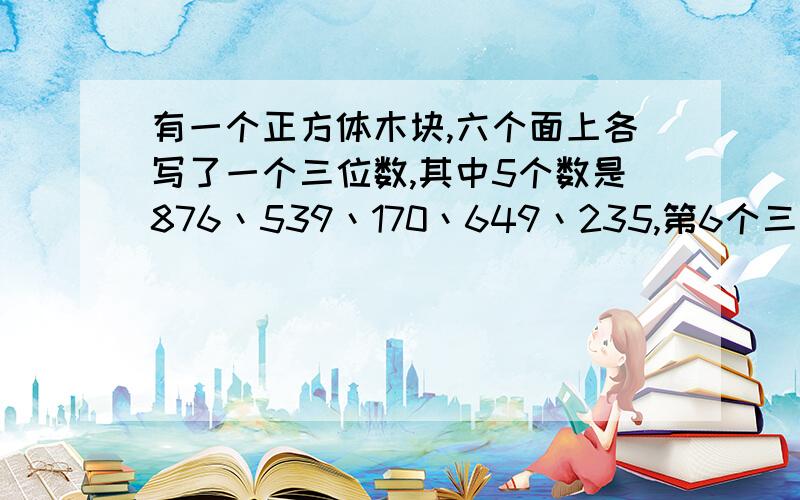 有一个正方体木块,六个面上各写了一个三位数,其中5个数是876丶539丶170丶649丶235,第6个三位数与已知的的5个数中的每一个数都恰好有一个相同数位上的数字相同.问：第6个三位数是多少?