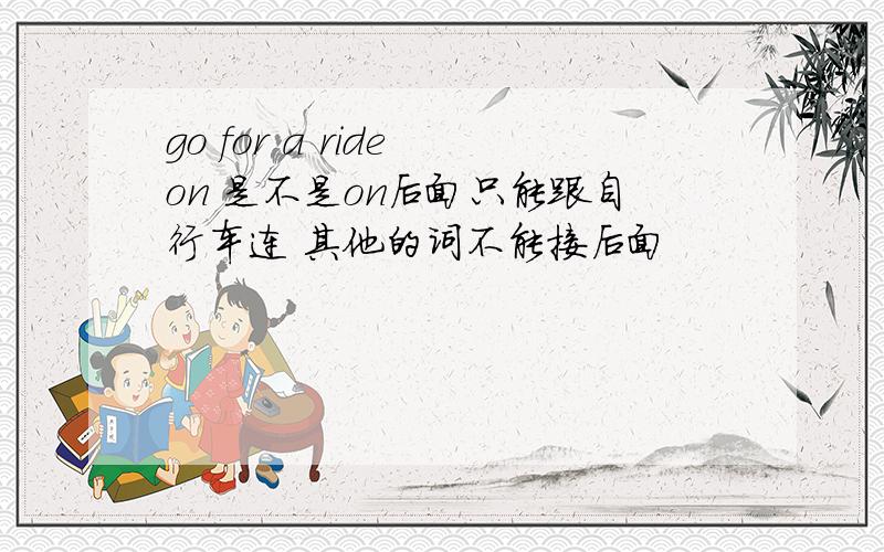 go for a ride on 是不是on后面只能跟自行车连 其他的词不能接后面