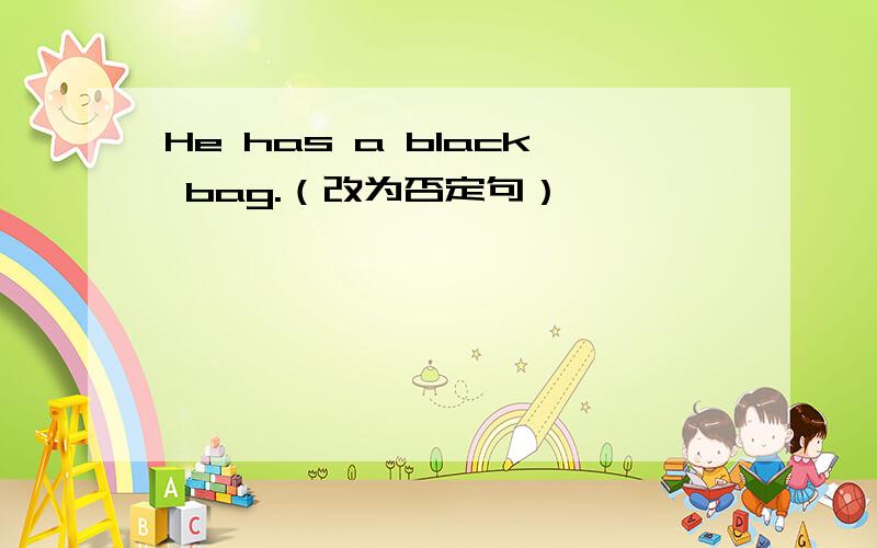 He has a black bag.（改为否定句）