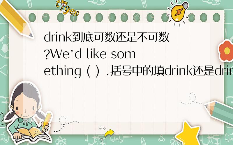 drink到底可数还是不可数?We'd like something ( ) .括号中的填drink还是drinks